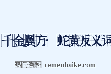 千金翼方·蛇黄反义词是什么意思的图片